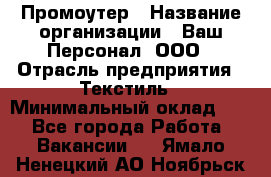 Промоутер › Название организации ­ Ваш Персонал, ООО › Отрасль предприятия ­ Текстиль › Минимальный оклад ­ 1 - Все города Работа » Вакансии   . Ямало-Ненецкий АО,Ноябрьск г.